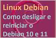Como desligar e reiniciar o Linux Debian 10 Buster e 11 Bullsey